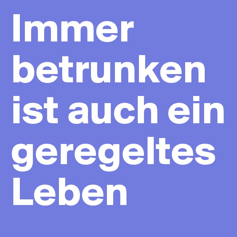 Immer betrunken ist auch ein geregeltes Leben