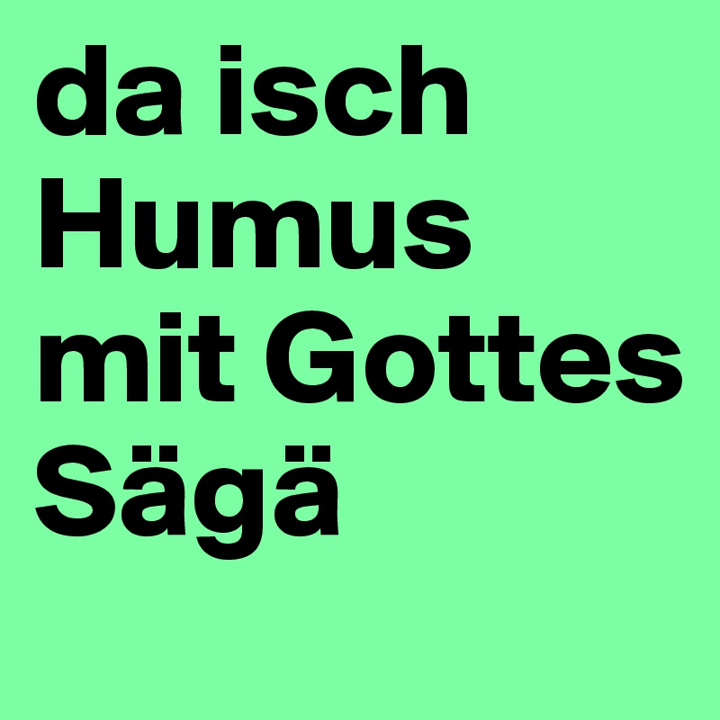 da isch Humus mit Gottes Sägä