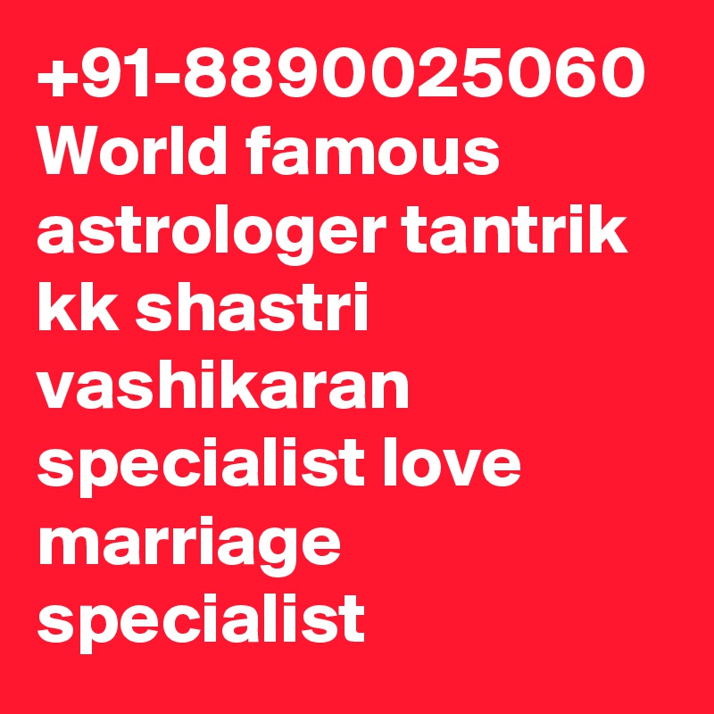 +91-8890025060
World famous astrologer tantrik kk shastri vashikaran specialist love marriage specialist