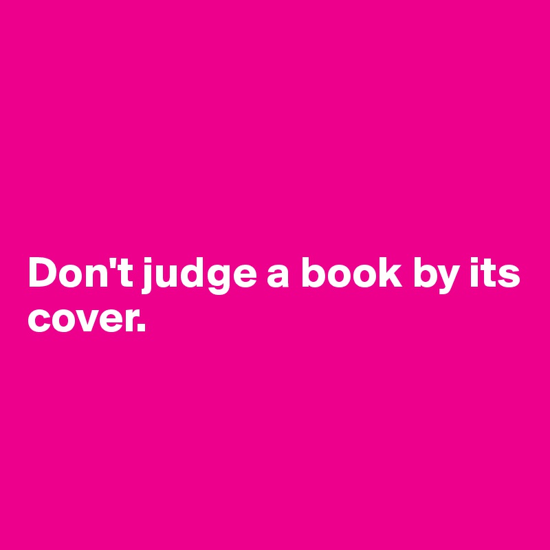 




Don't judge a book by its cover.



