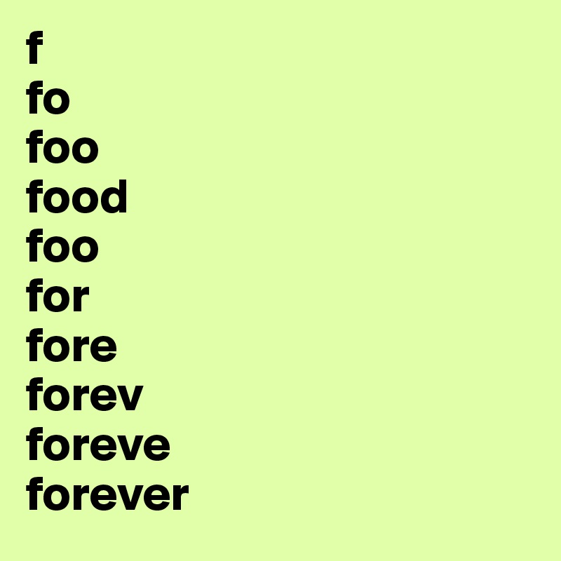 f
fo
foo
food
foo
for
fore
forev
foreve
forever