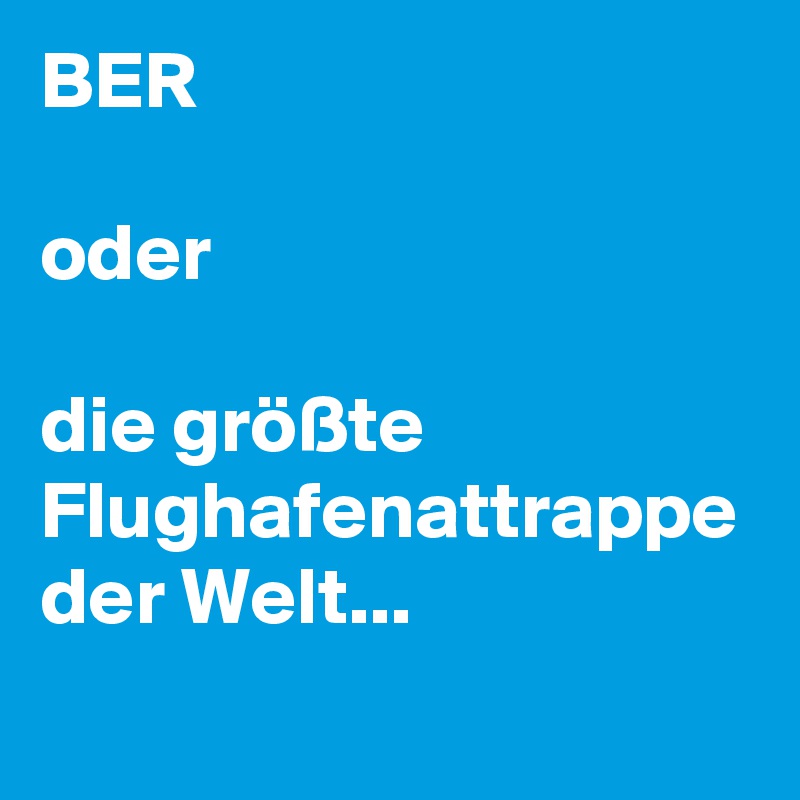 BER

oder

die größte Flughafenattrappe der Welt... 