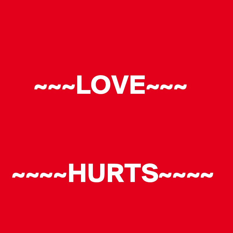 

    ~~~LOVE~~~


~~~~HURTS~~~~
