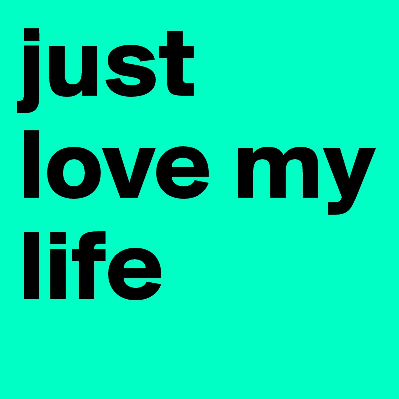 Just Love My Life Post By Camilla8700 On Boldomatic