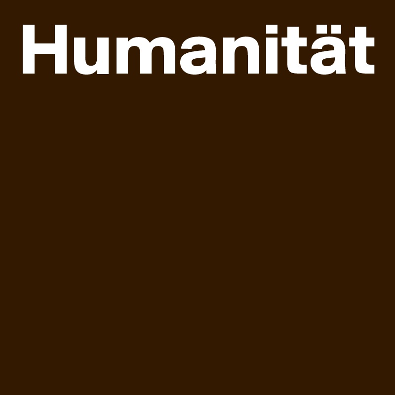 Humanität 


