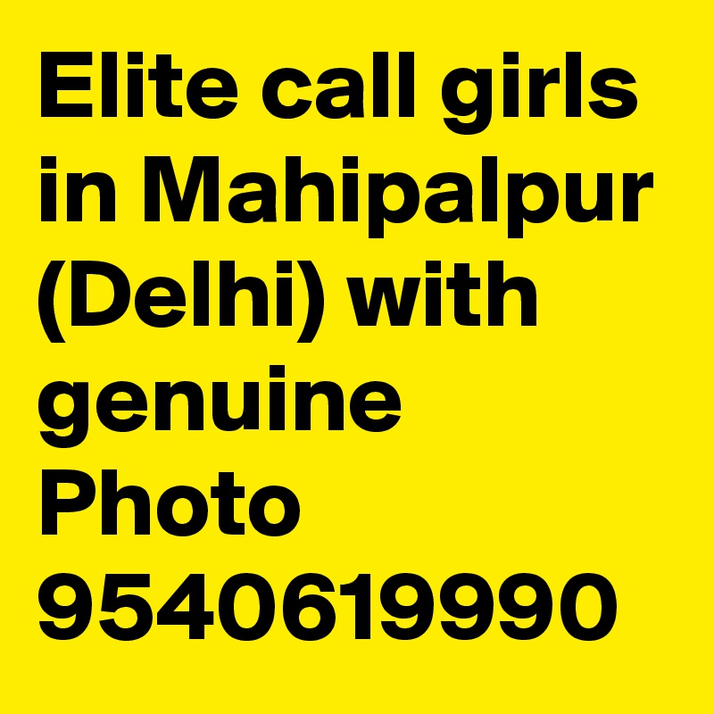 Elite call girls in Mahipalpur (Delhi) with genuine Photo 9540619990