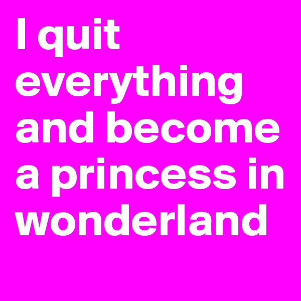 I quit everything and become a princess in wonderland