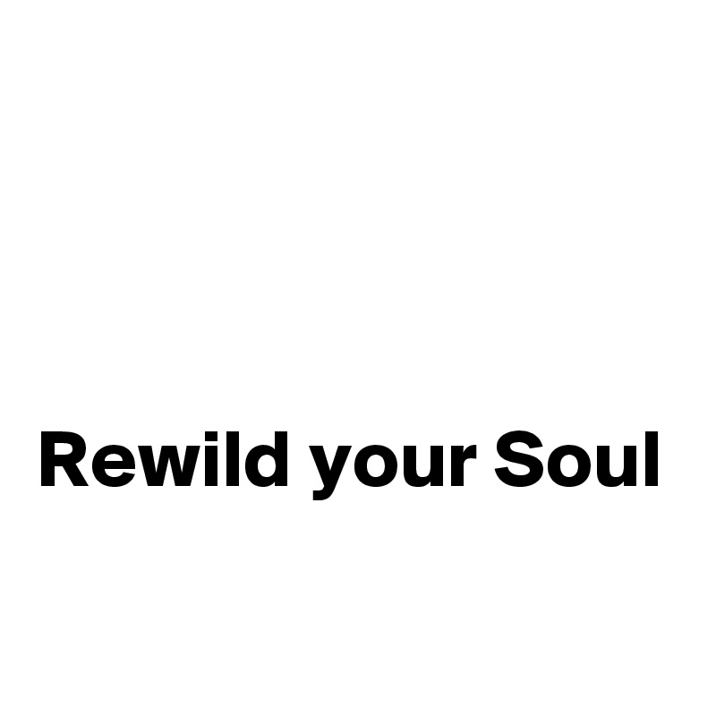 



Rewild your Soul

