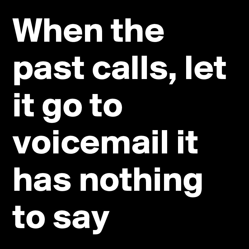 When the past calls, let it go to voicemail it has nothing to say