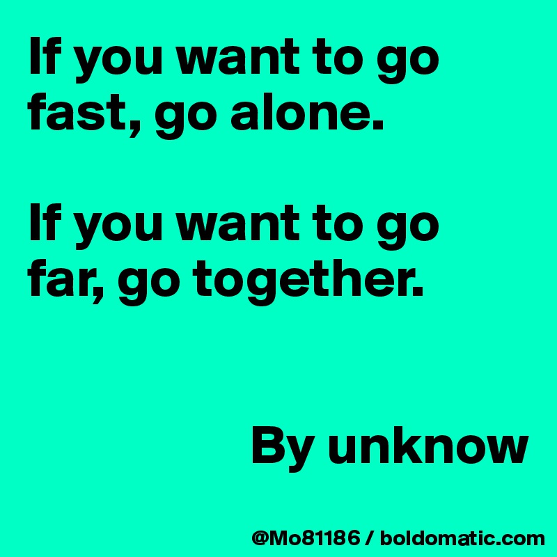 if-you-want-to-go-fast-go-alone-if-you-want-to-go-far-go-together