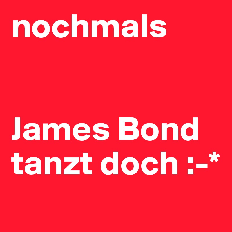 nochmals


James Bond tanzt doch :-*