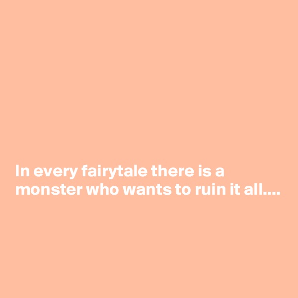 







In every fairytale there is a monster who wants to ruin it all....



