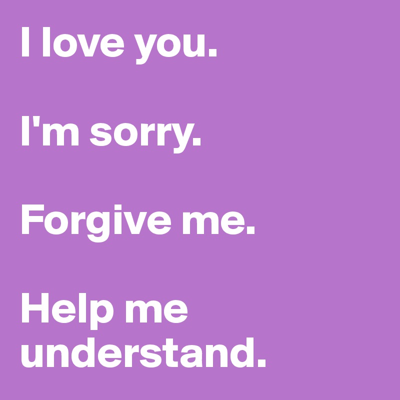 I love you. 

I'm sorry. 

Forgive me. 

Help me understand. 