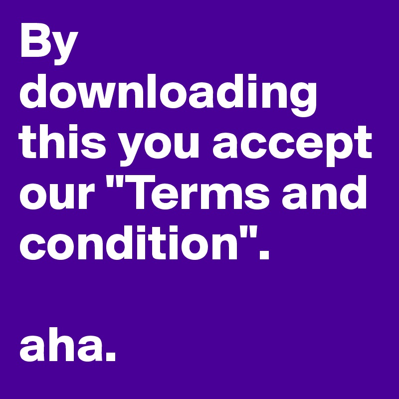 By downloading this you accept our "Terms and condition". 

aha. 