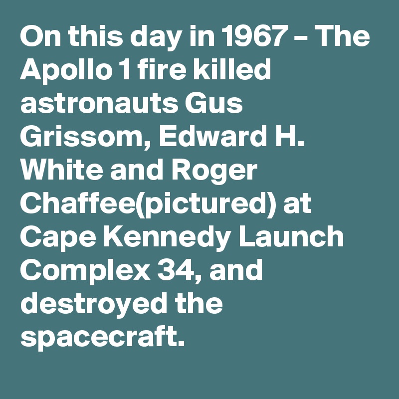 On this day in 1967 – The Apollo 1 fire killed astronauts Gus Grissom, Edward H. White and Roger Chaffee(pictured) at Cape Kennedy Launch Complex 34, and destroyed the spacecraft.