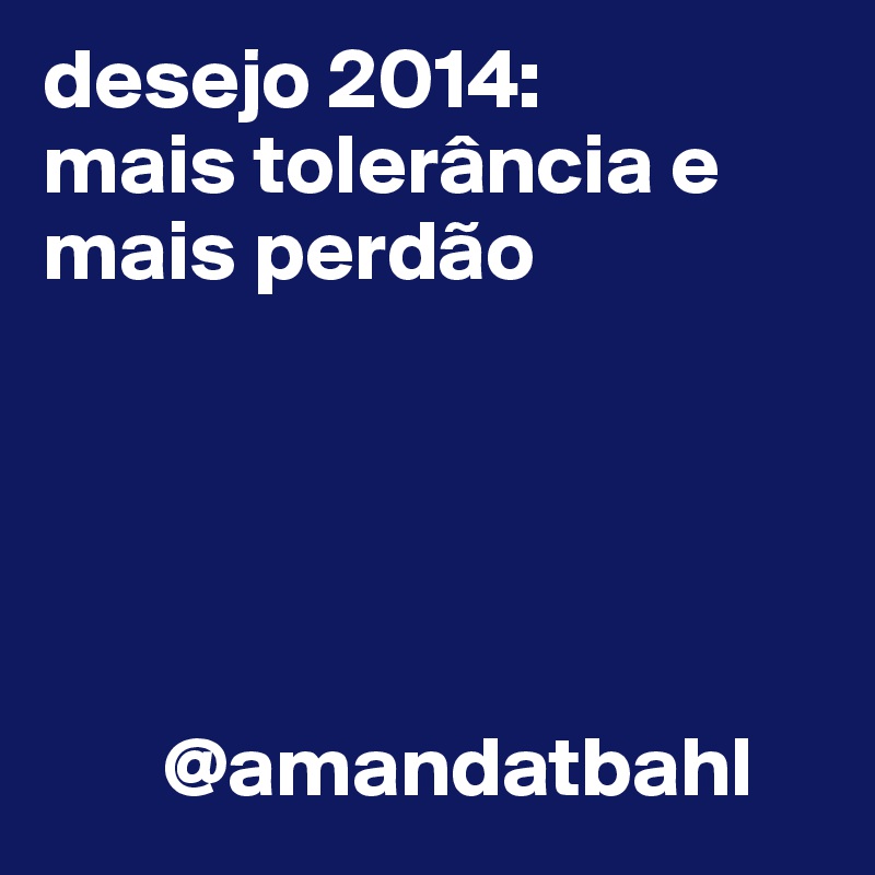 desejo 2014: 
mais tolerância e mais perdão
   

                         


       @amandatbahl