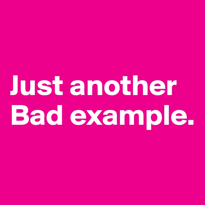 

Just another Bad example.

