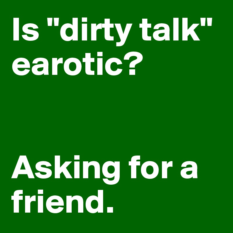 Is "dirty talk" earotic?


Asking for a friend.