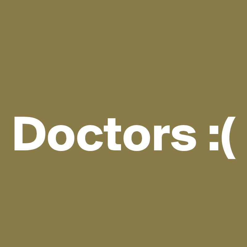

Doctors :(
