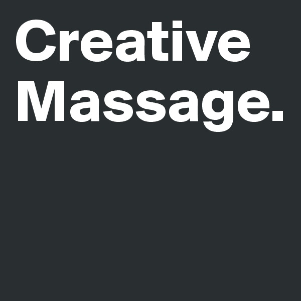 Creative Massage. 


