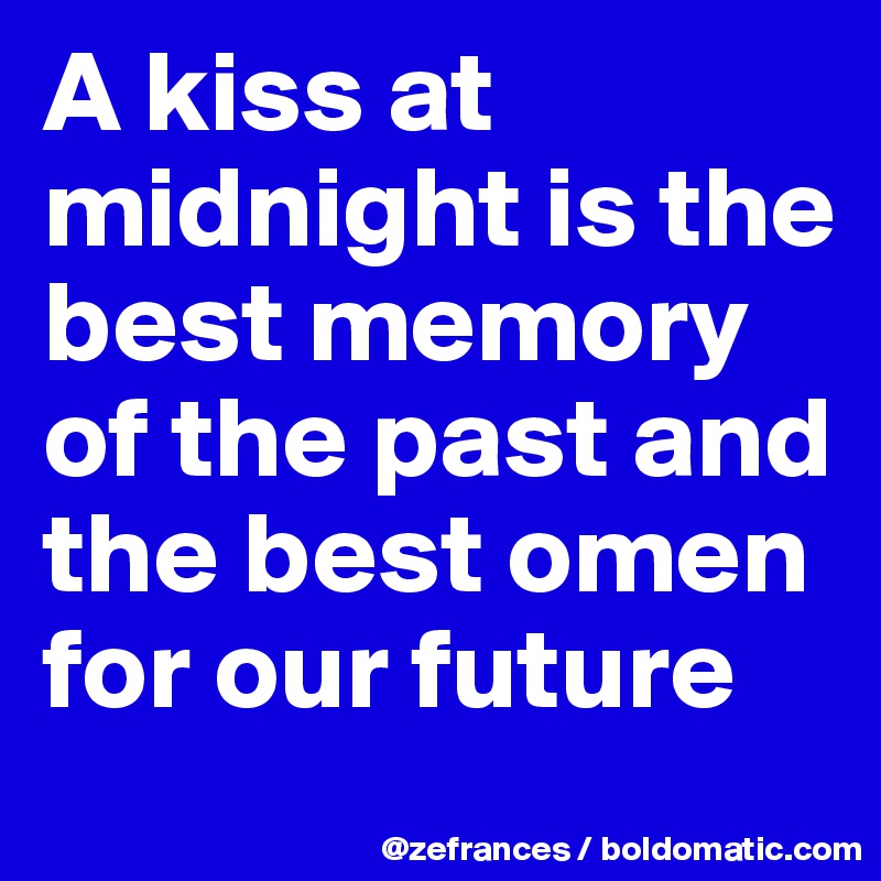 A kiss at midnight is the best memory of the past and the best omen for our future