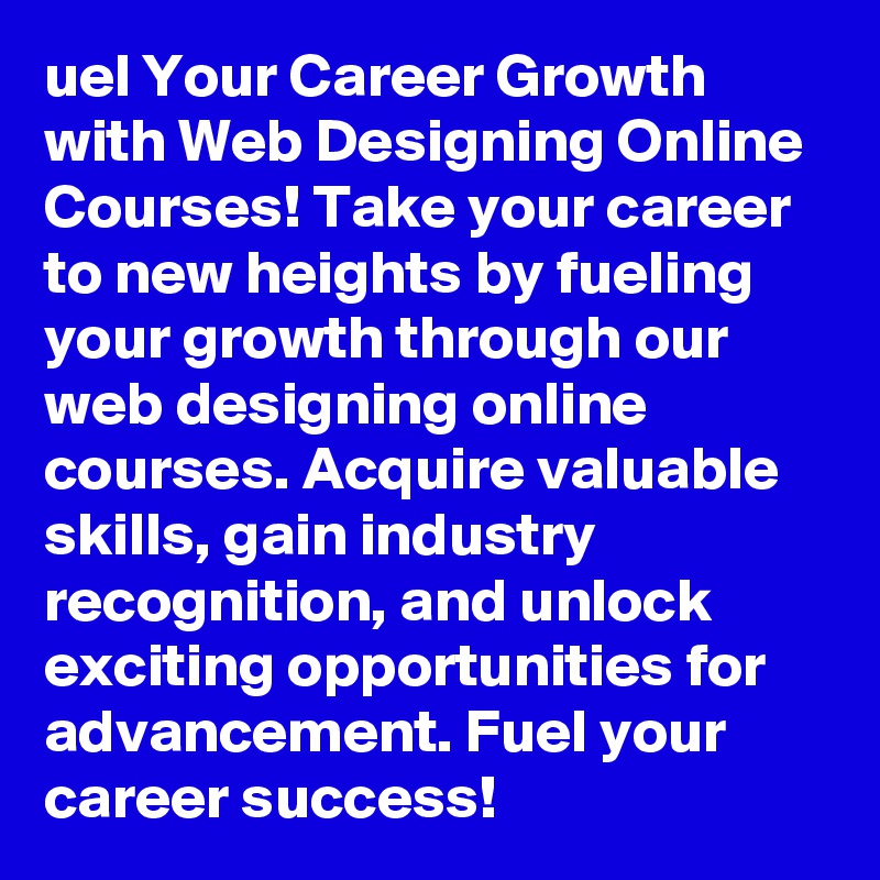 uel Your Career Growth with Web Designing Online Courses! Take your career to new heights by fueling your growth through our web designing online courses. Acquire valuable skills, gain industry recognition, and unlock exciting opportunities for advancement. Fuel your career success!