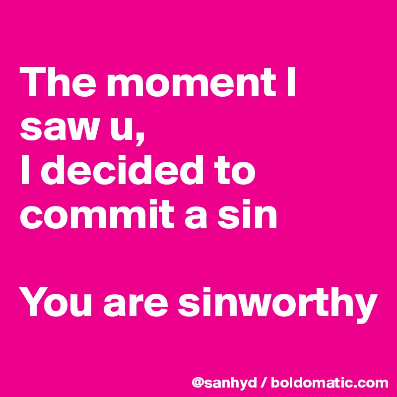 
The moment I saw u,
I decided to commit a sin

You are sinworthy