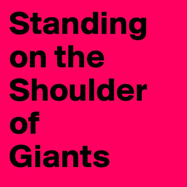 Standing
on the Shoulder of 
Giants