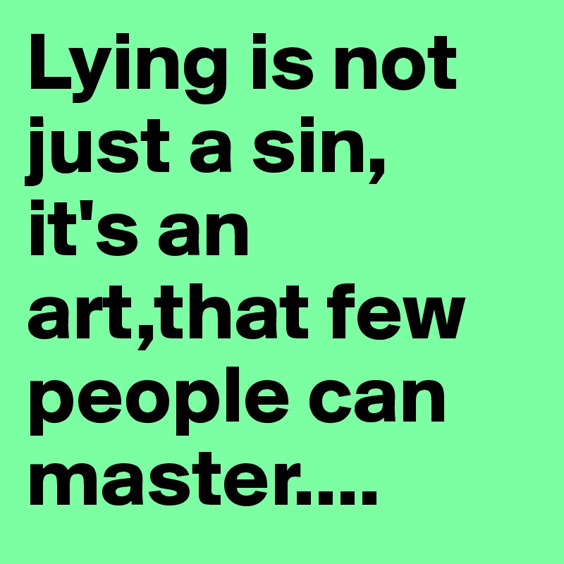 Lying is not just a sin, it's an art,that few people can master ...