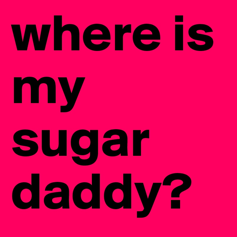 where is my sugar daddy?