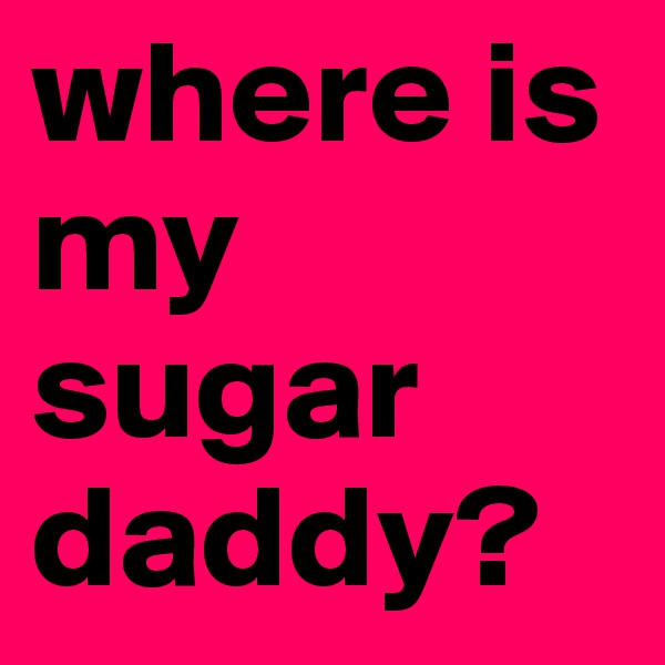 where is my sugar daddy?