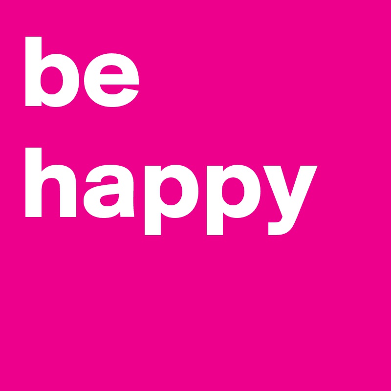 be
happy