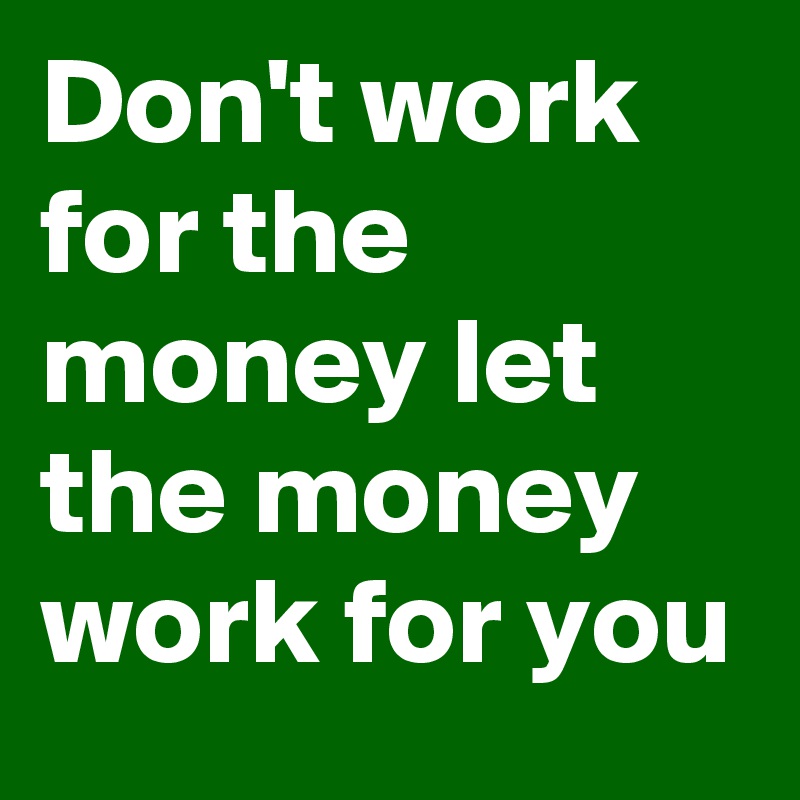 don-t-work-for-the-money-let-the-money-work-for-you-post-by-myownboss