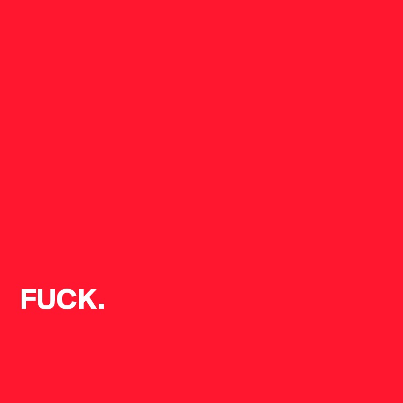 








FUCK.

