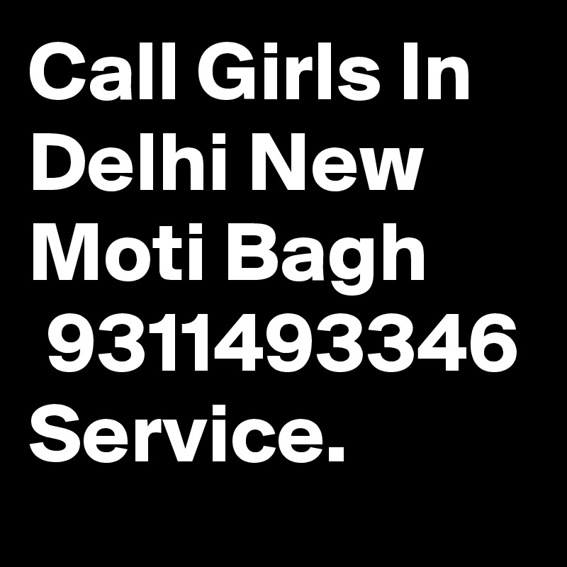 Call Girls In Delhi New Moti Bagh
 9311493346 Service.