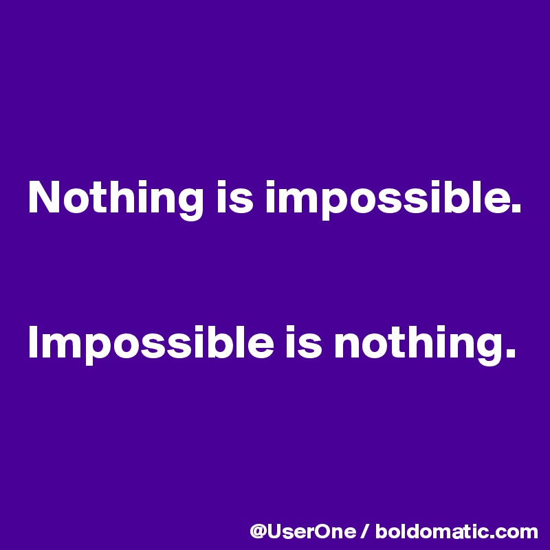 


Nothing is impossible.


Impossible is nothing.


