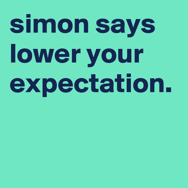 simon says lower your expectation.