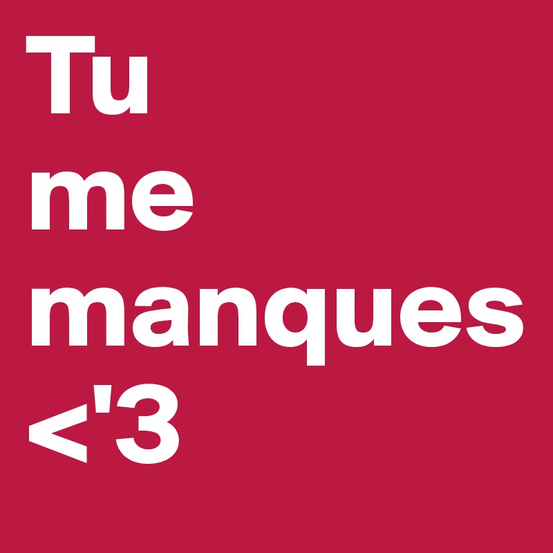 Tu
me 
manques
<'3