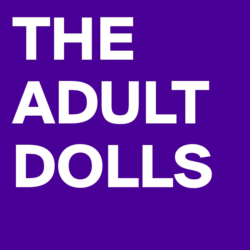 THE ADULT
DOLLS