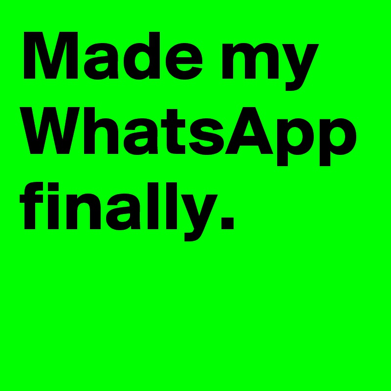 Made my WhatsApp finally. 