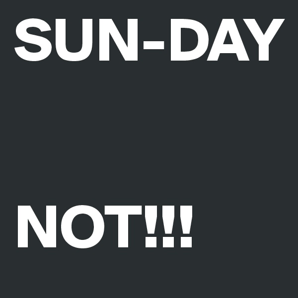 SUN-DAY


NOT!!!