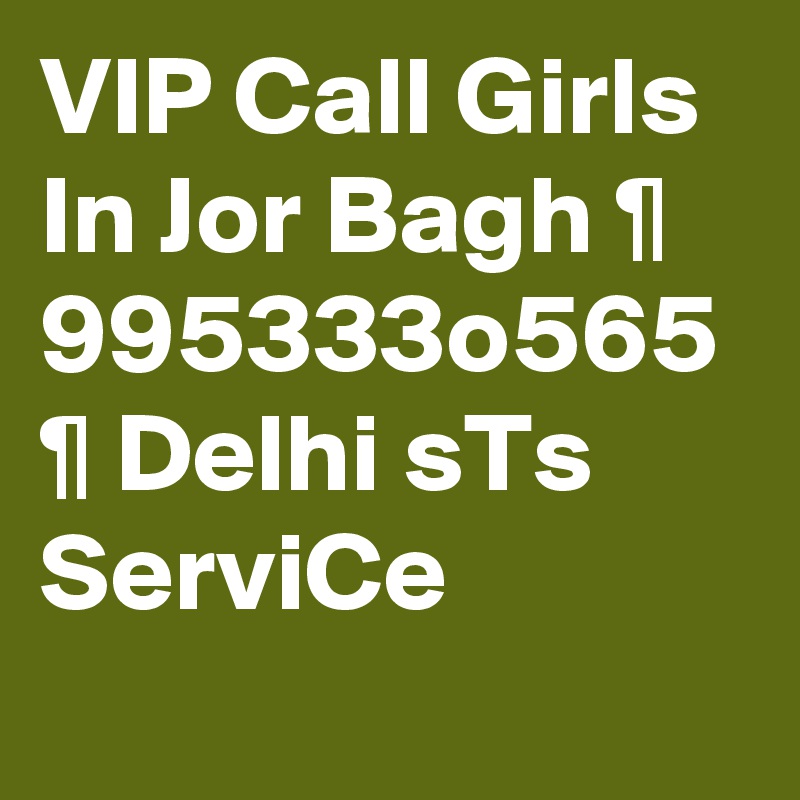 VIP Call Girls In Jor Bagh ¶ 995333o565 ¶ Delhi sTs ServiCe
