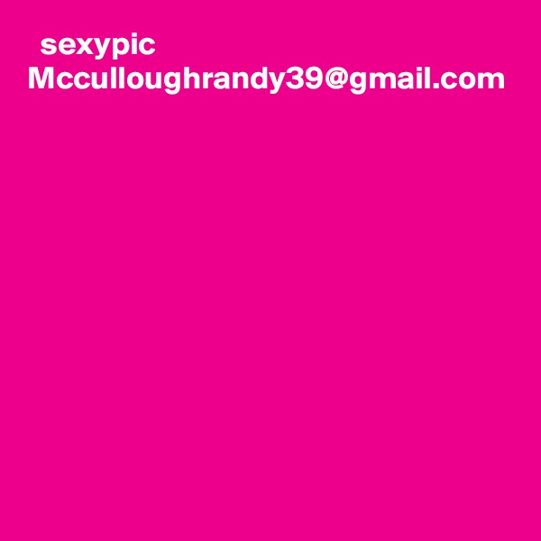   sexypic Mcculloughrandy39@gmail.com 