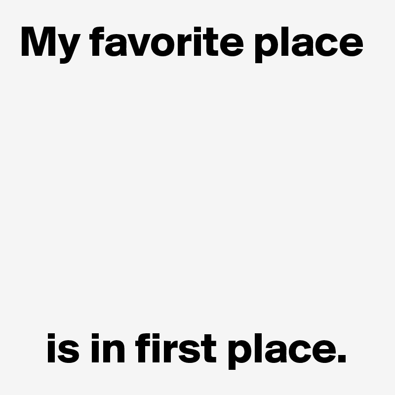 my-favorite-place-is-in-first-place-post-by-userone-on-boldomatic