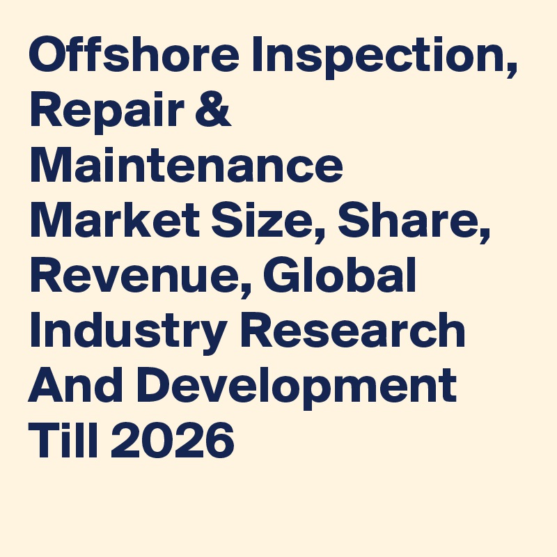 Offshore Inspection, Repair & Maintenance Market Size, Share, Revenue, Global Industry Research And Development Till 2026
