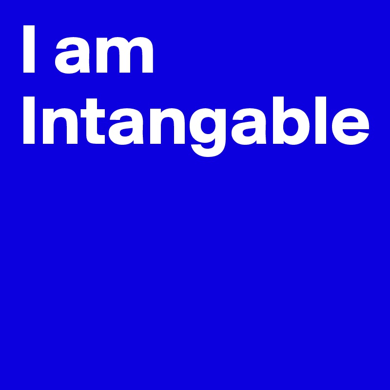 I am Intangable

