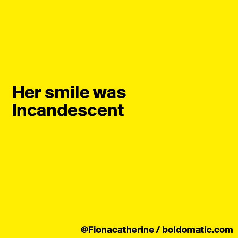 



Her smile was
Incandescent





