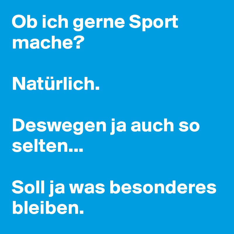 Ob ich gerne Sport mache?

Natürlich. 

Deswegen ja auch so selten...

Soll ja was besonderes bleiben. 