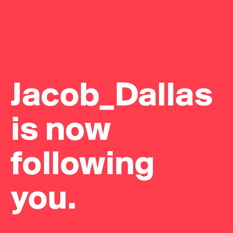 

Jacob_Dallas is now following you.