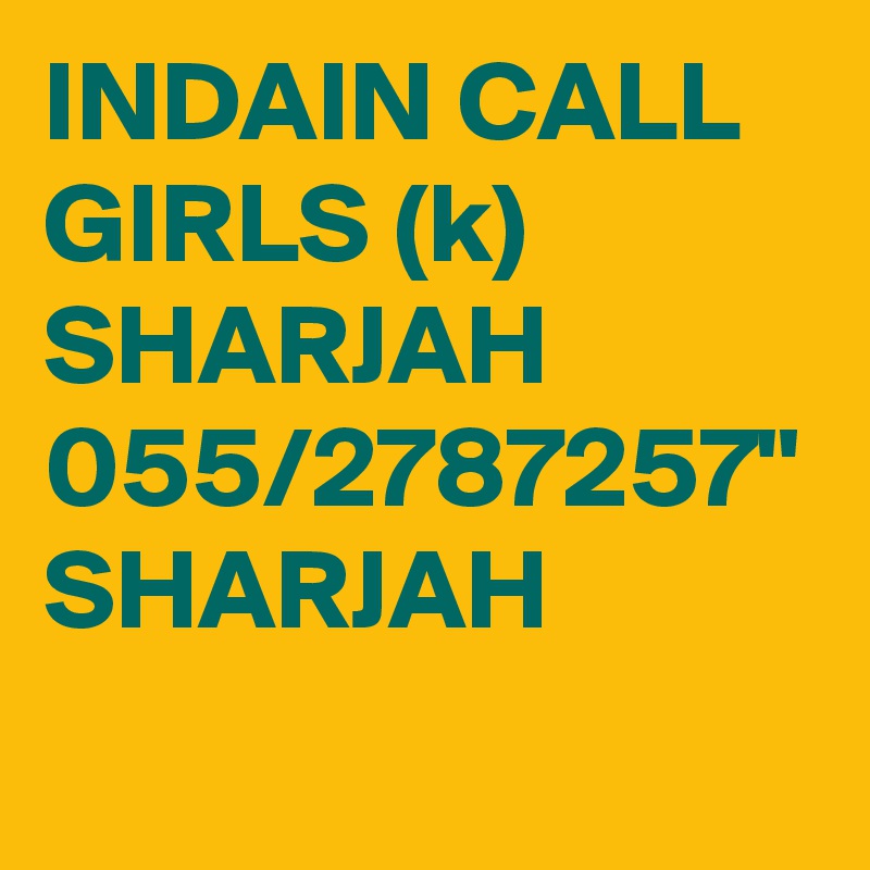 INDAIN CALL GIRLS (k) SHARJAH 055/2787257" SHARJAH